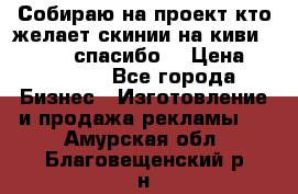 Собираю на проект кто желает скинии на киви 373541697 спасибо  › Цена ­ 1-10000 - Все города Бизнес » Изготовление и продажа рекламы   . Амурская обл.,Благовещенский р-н